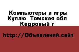 Компьютеры и игры Куплю. Томская обл.,Кедровый г.